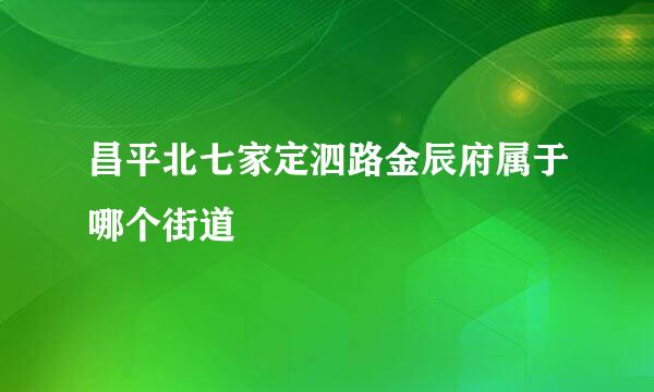 昌平北七家定泗路金辰府属于哪个街道