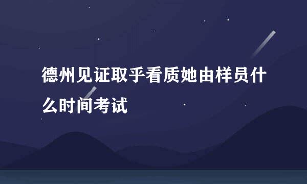 德州见证取乎看质她由样员什么时间考试