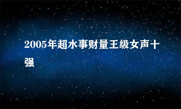 2005年超水事财量王级女声十强