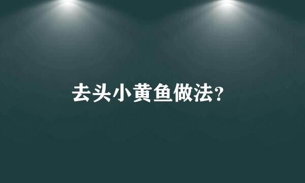 去头小黄鱼做法？