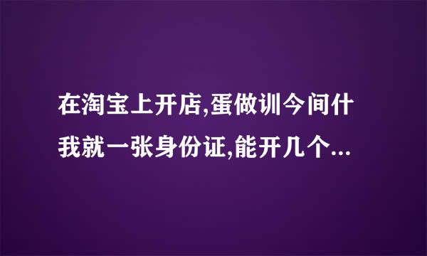 在淘宝上开店,蛋做训今间什我就一张身份证,能开几个店铺啊?