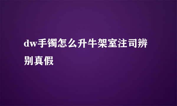 dw手镯怎么升牛架室注司辨别真假