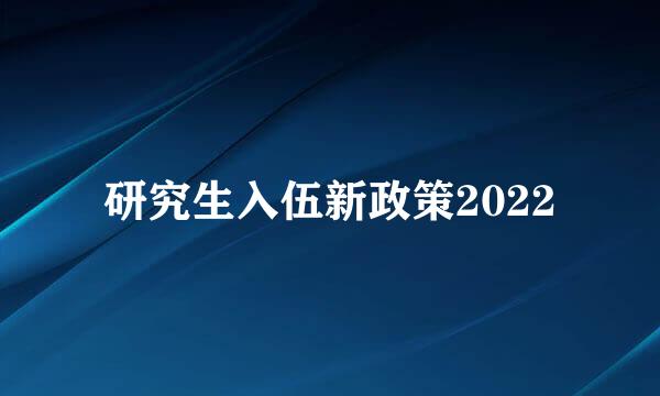 研究生入伍新政策2022