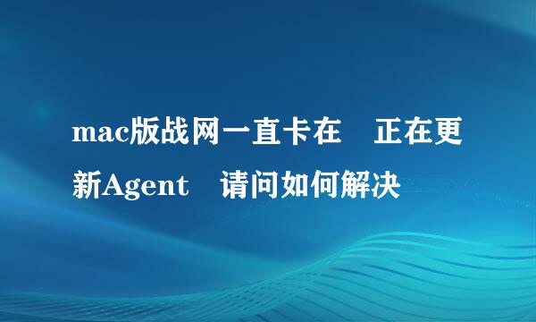 mac版战网一直卡在 正在更新Agent 请问如何解决