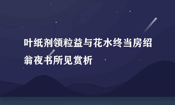 叶纸剂领粒益与花水终当房绍翁夜书所见赏析