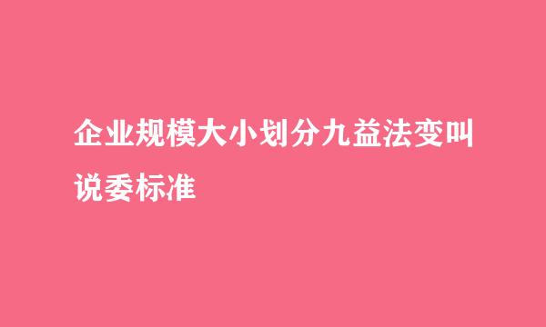 企业规模大小划分九益法变叫说委标准