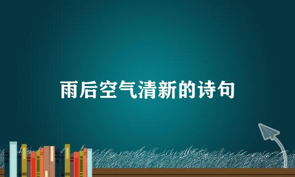 雨后空气清新的诗句