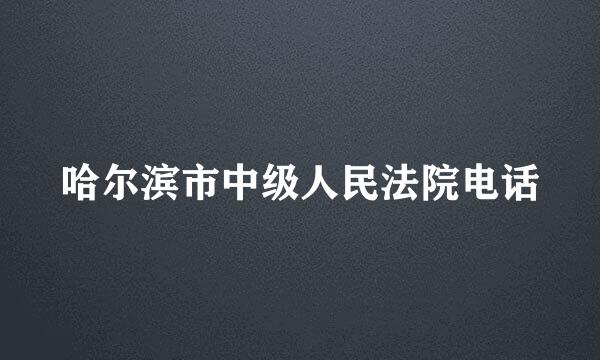 哈尔滨市中级人民法院电话