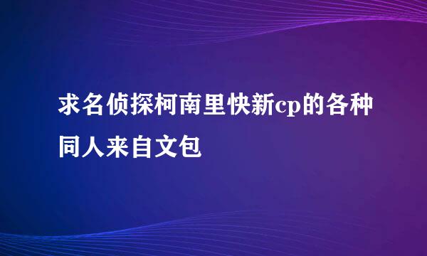 求名侦探柯南里快新cp的各种同人来自文包