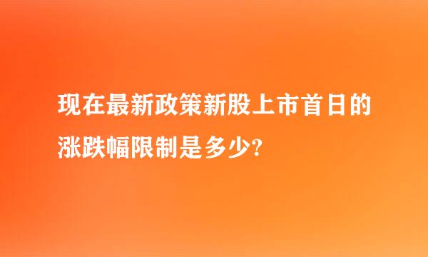 现在最新政策新股上市首日的涨跌幅限制是多少?