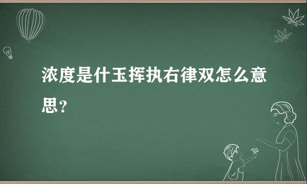 浓度是什玉挥执右律双怎么意思？