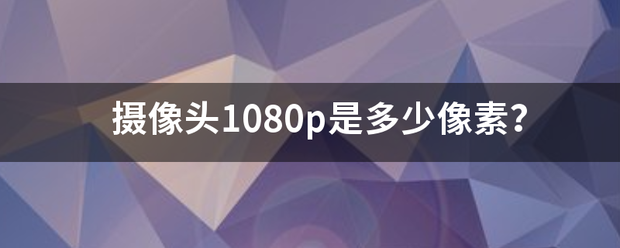 摄像头1080p是多少像素？