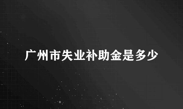 广州市失业补助金是多少