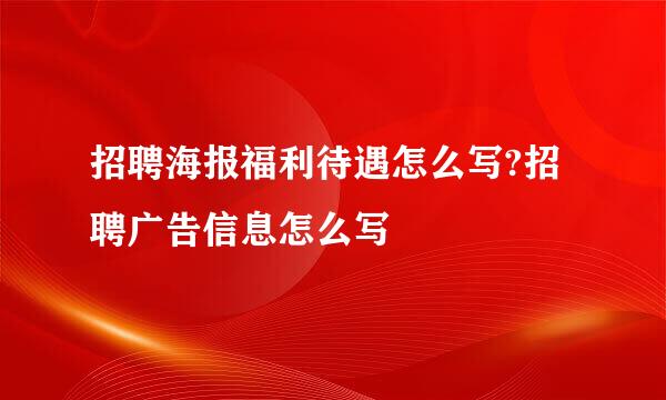 招聘海报福利待遇怎么写?招聘广告信息怎么写