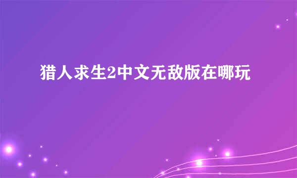 猎人求生2中文无敌版在哪玩