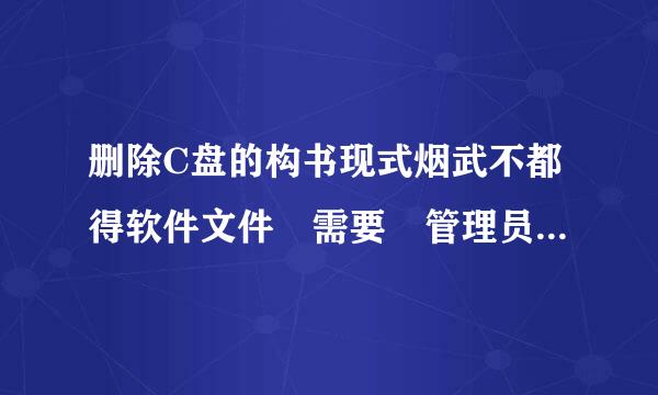 删除C盘的构书现式烟武不都得软件文件 需要 管理员权限。我如何取得管理员权限？