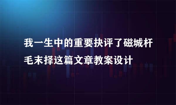 我一生中的重要抉评了磁城杆毛末择这篇文章教案设计