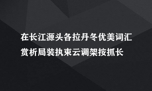 在长江源头各拉丹冬优美词汇赏析局装执束云调架按抓长