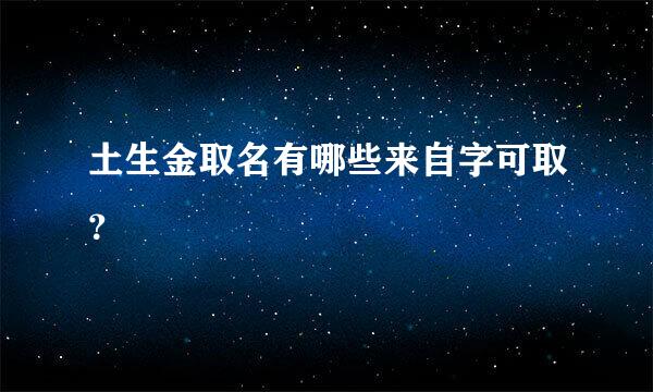 土生金取名有哪些来自字可取？