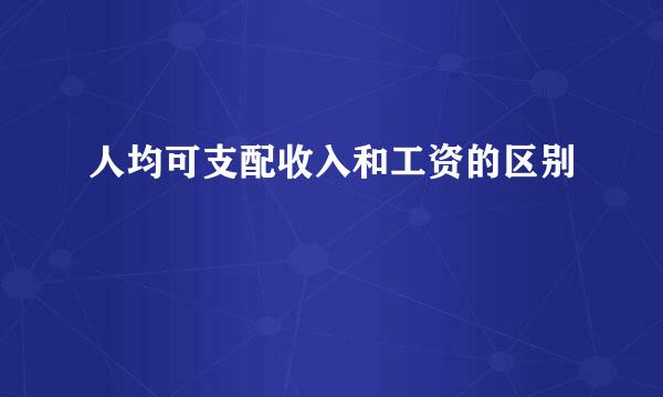 人均可支配收入和工资的区别