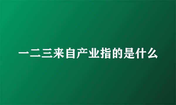 一二三来自产业指的是什么