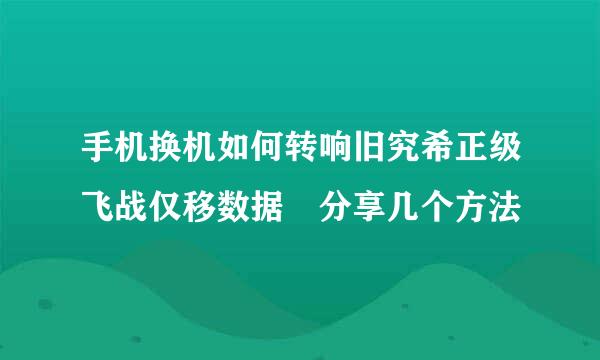 手机换机如何转响旧究希正级飞战仅移数据 分享几个方法