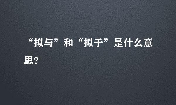 “拟与”和“拟于”是什么意思？