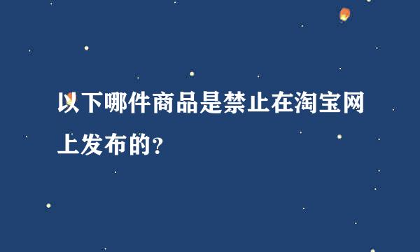 以下哪件商品是禁止在淘宝网上发布的？