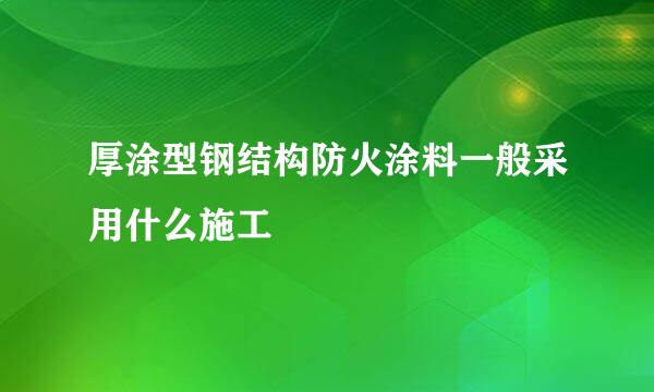 厚涂型钢结构防火涂料一般采用什么施工