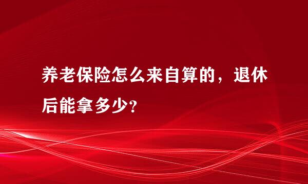 养老保险怎么来自算的，退休后能拿多少？