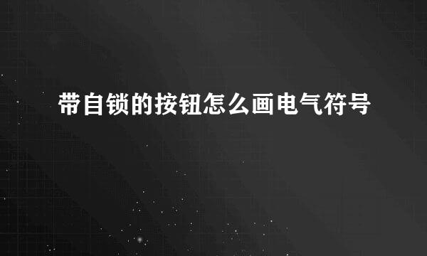 带自锁的按钮怎么画电气符号