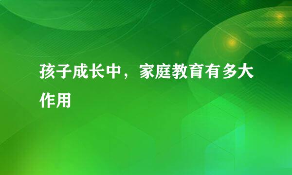 孩子成长中，家庭教育有多大作用