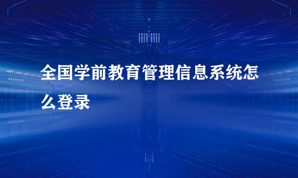 全国学前教育管理信息系统怎么登录