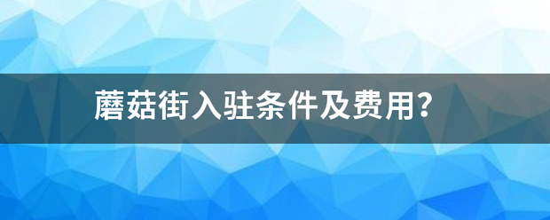 蘑菇街入驻来自条件及费用？