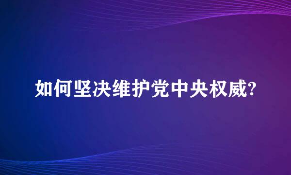 如何坚决维护党中央权威?