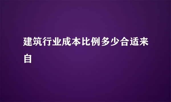 建筑行业成本比例多少合适来自