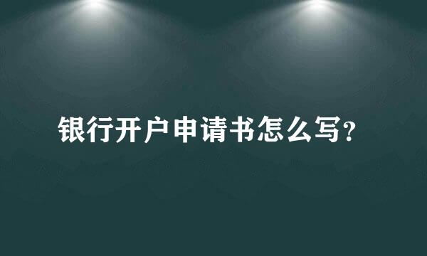 银行开户申请书怎么写？