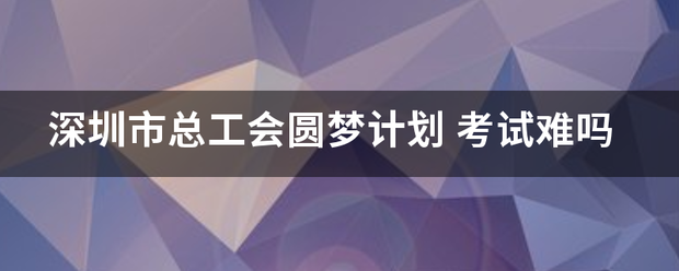 深圳市总工会圆梦计划