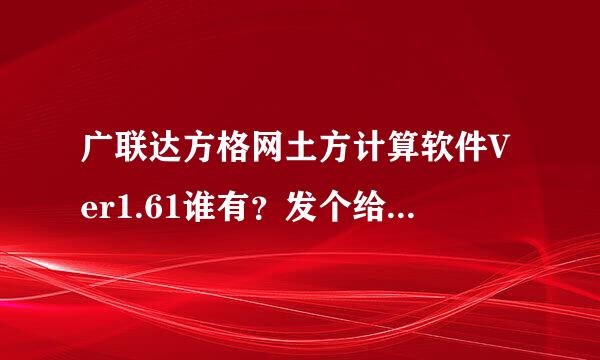 广联达方格网土方计算软件Ver1.61谁有？发个给我。。。