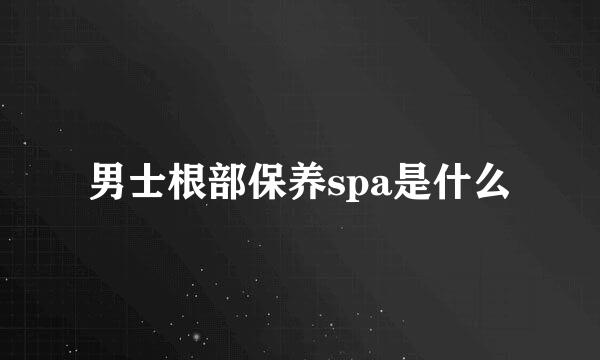 男士根部保养spa是什么