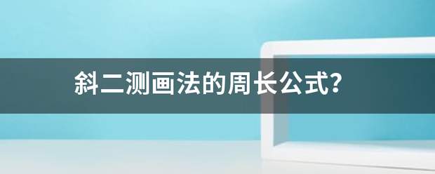 斜二测画法的周长来自公式？