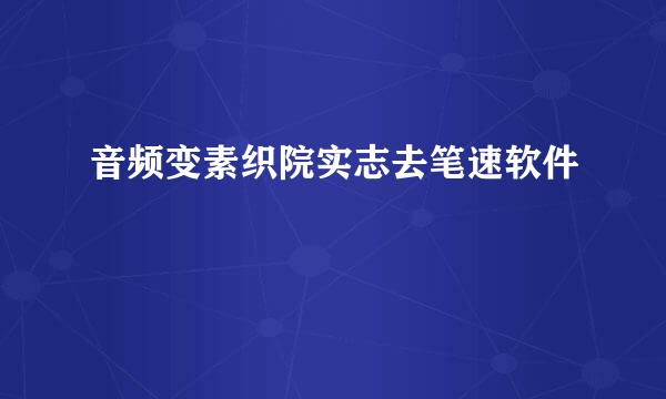 音频变素织院实志去笔速软件