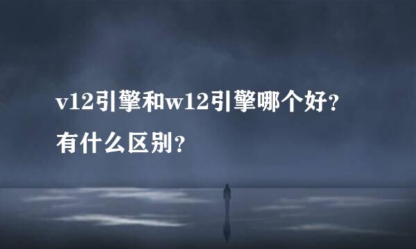 v12引擎和w12引擎哪个好？有什么区别？