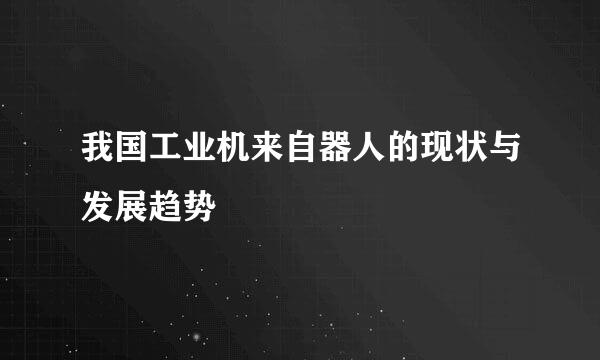 我国工业机来自器人的现状与发展趋势