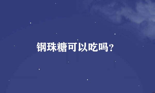 钢珠糖可以吃吗？