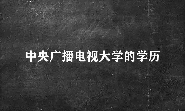 中央广播电视大学的学历