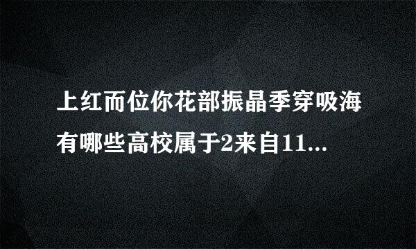 上红而位你花部振晶季穿吸海有哪些高校属于2来自11，哪些属于985