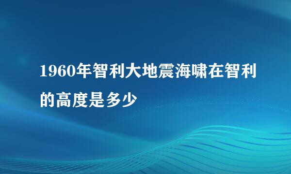 1960年智利大地震海啸在智利的高度是多少