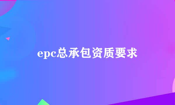 epc总承包资质要求