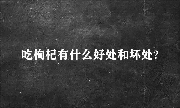 吃枸杞有什么好处和坏处?